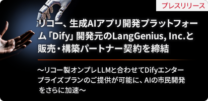 リコー、生成AIアプリ開発プラットフォーム「Dify」開発元のLangGenius, Inc.と販売・構築パートナー契約を締結 リコー製オンプレLLMと合わせてDifyエンタープライズプランのご提供が可能に、AIの市民開発をさらに加速