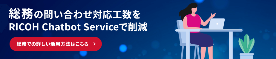 総務の問い合わせ対応工数をRICOH Chatbot Serviceで削減 総務での詳しい活用方法はこちら