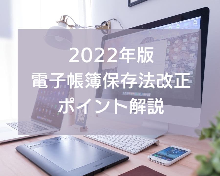 2022年版電子帳簿保存法改正ポイント解説
