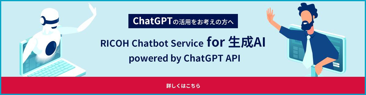 ChatGPTの活用をお考えの方へ RICOH Chatbot Service for 生成AI powered by ChatGPT API